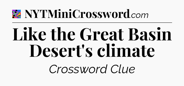 Like the Great Basin Desert's climate Crossword Clue