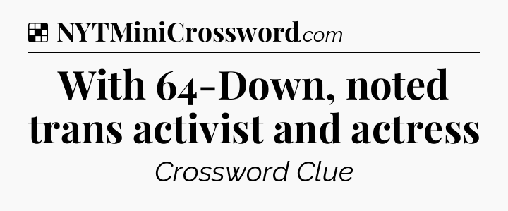 Solution: With 64-Down, noted trans activist and actress - NYT Crossword