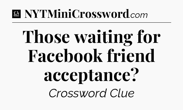 Those waiting for Facebook friend acceptance - LA Times Crossword