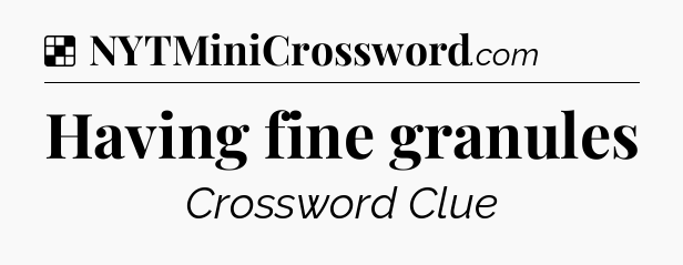 Solution: Having fine granules - NYT Crossword