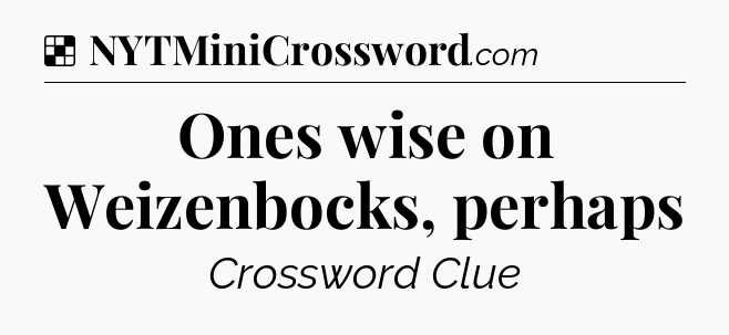 Solution: Ones wise on Weizenbocks, perhaps - NYT Crossword
