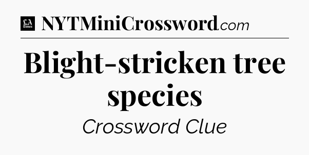 Blight-stricken tree species - LA Times Crossword