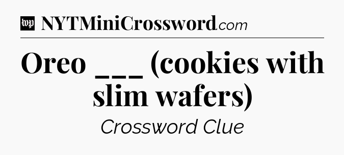 Oreo ___ (cookies with slim wafers) Crossword Clue