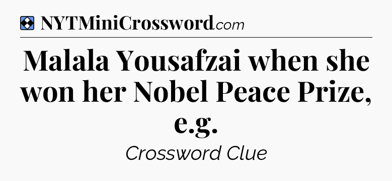 Solution: Malala Yousafzai when she won her Nobel Peace Prize, e.g - NYT Mini Crossword