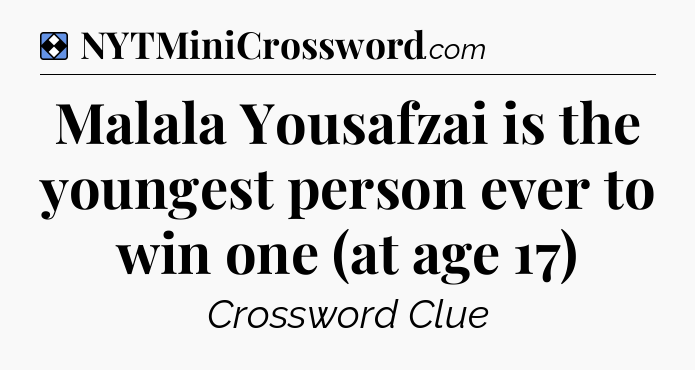 Solution: Malala Yousafzai is the youngest person ever to win one (at age 17) - NYT Mini Crossword