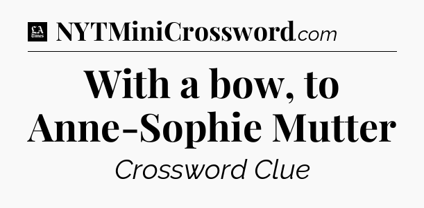 With a bow, to Anne-Sophie Mutter - LA Times Crossword
