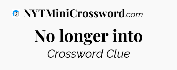 No longer into Crossword Clue