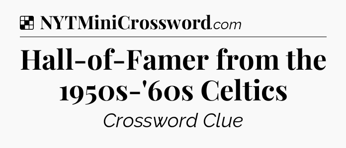 Solution: Hall-of-Famer from the 1950s-'60s Celtics - NYT Crossword