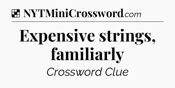 Solution: Expensive strings, familiarly - NYT Crossword