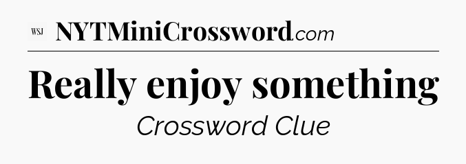 Really enjoy something - WSJ Crossword