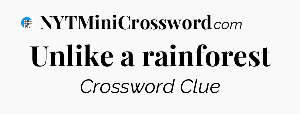 Unlike a rainforest Crossword Clue