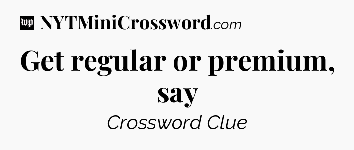 Get regular or premium, say Crossword Clue
