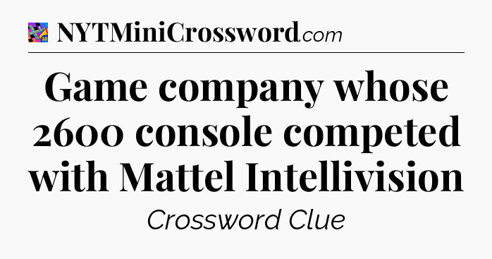Game company whose 2600 console competed with Mattel Intellivision Crossword Clue