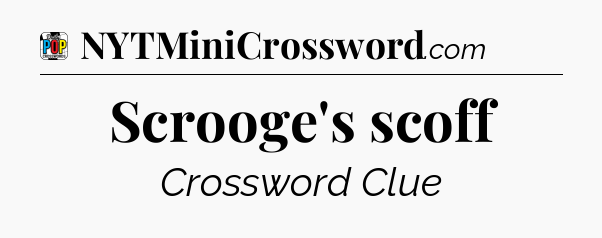 Scrooge's scoff Crossword Clue
