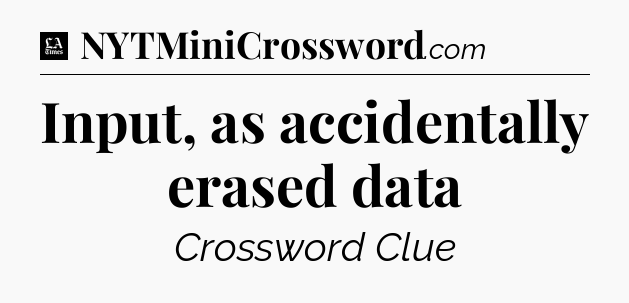 Input, as accidentally erased data - LA Times Crossword