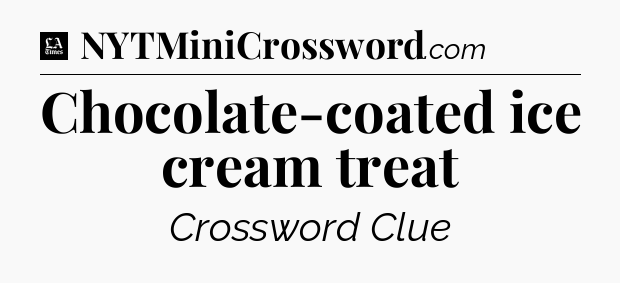 Chocolate-coated ice cream treat - LA Times Crossword