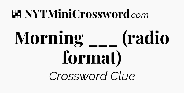 Solution: Morning ___ (radio format) - NYT Crossword