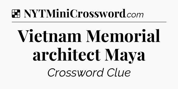 Solution: Vietnam Memorial architect Maya - NYT Crossword