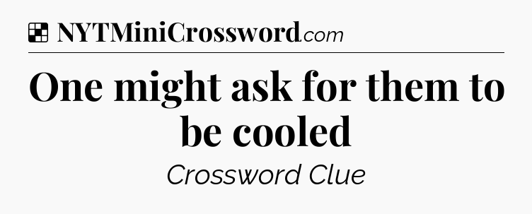 Solution: One might ask for them to be cooled - NYT Crossword