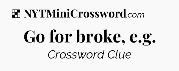 Solution: Go for broke, e.g - NYT Crossword