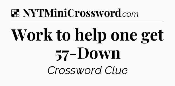 Solution: Work to help one get 57-Down - NYT Crossword