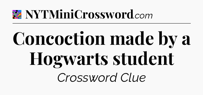 Concoction made by a Hogwarts student Crossword Clue