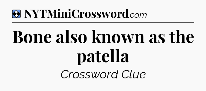 Solution: Bone also known as the patella - NYT Mini Crossword