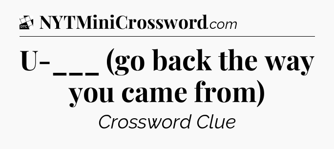 U-___ (go back the way you came from) - Daily Themed Classic Crossword
