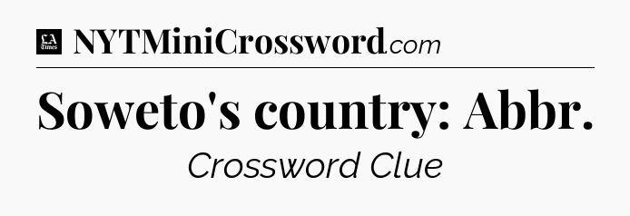 Soweto's country: Abbr - LA Times Crossword
