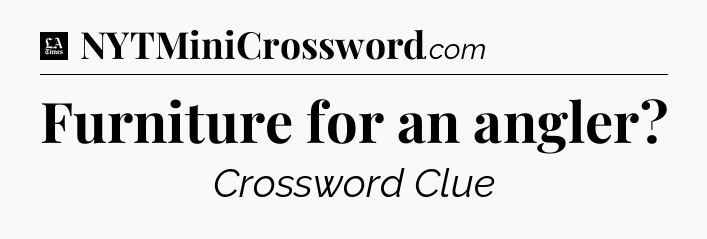 Furniture for an angler - LA Times Crossword