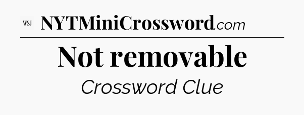 Not removable - WSJ Crossword