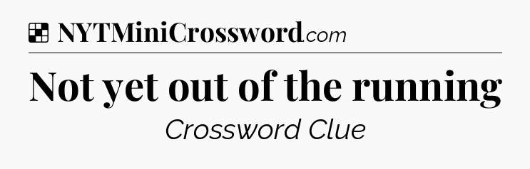 Solution: Not yet out of the running - NYT Crossword