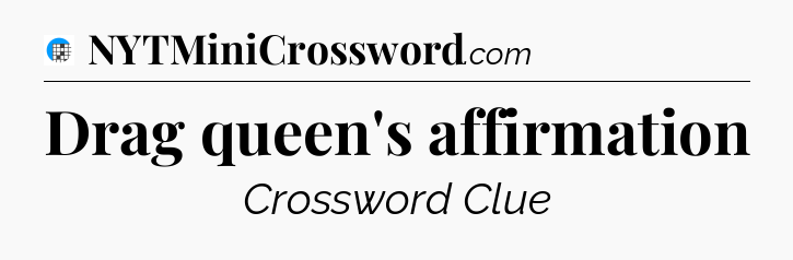 Drag queen's affirmation Crossword Clue