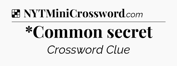 Solution: *Common secret - NYT Crossword