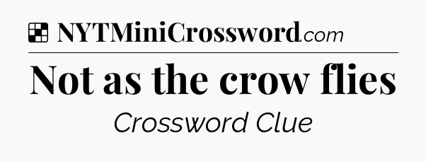 Solution: Not as the crow flies - NYT Crossword