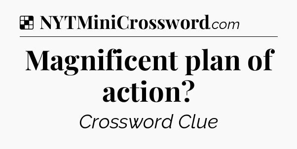 Solution: Magnificent plan of action - NYT Crossword