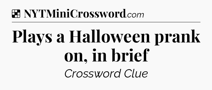Solution: Plays a Halloween prank on, in brief - NYT Crossword