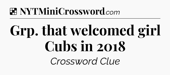 Solution: Grp. that welcomed girl Cubs in 2018 - NYT Crossword