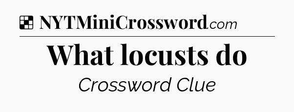 Solution: What locusts do - NYT Crossword