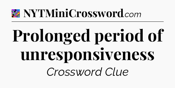 Prolonged period of unresponsiveness Crossword Clue