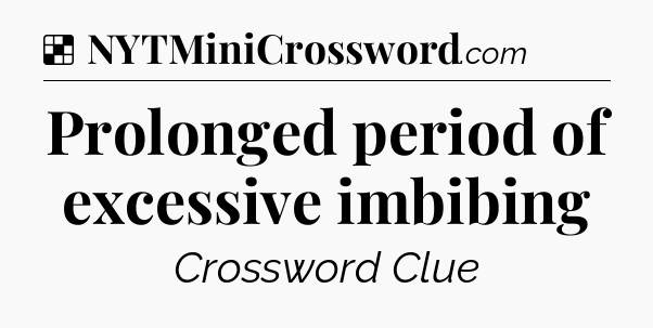 Solution: Prolonged period of excessive imbibing - NYT Crossword