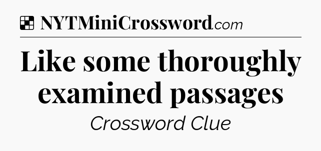 Solution: Like some thoroughly examined passages - NYT Crossword