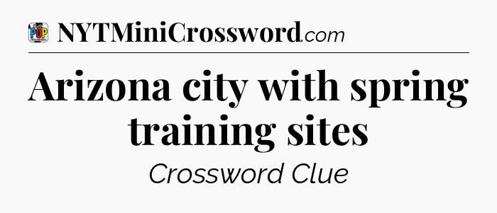 Arizona city with spring training sites Crossword Clue
