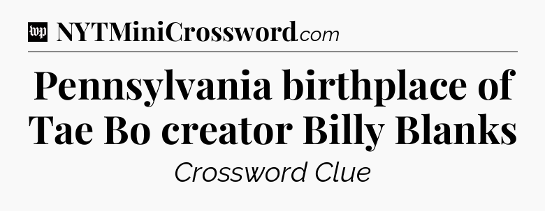 Pennsylvania birthplace of Tae Bo creator Billy Blanks Crossword Clue