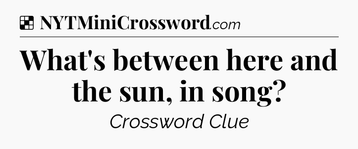 Solution: What's between here and the sun, in song - NYT Crossword