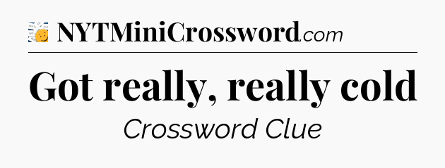 Got really, really cold - 7 Little Words