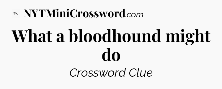 What a bloodhound might do - WSJ Crossword