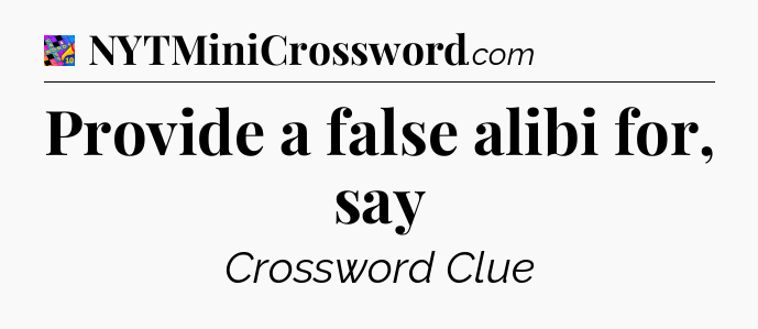 Provide a false alibi for, say Crossword Clue