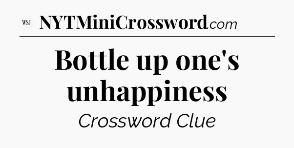 Bottle up one's unhappiness - WSJ Crossword