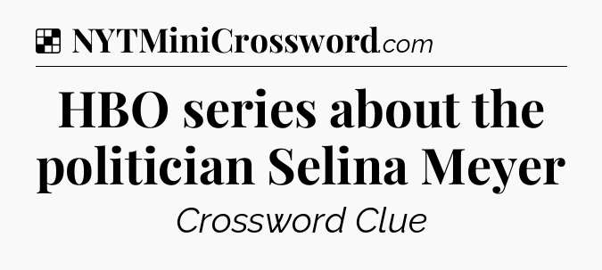 Solution: HBO series about the politician Selina Meyer - NYT Crossword